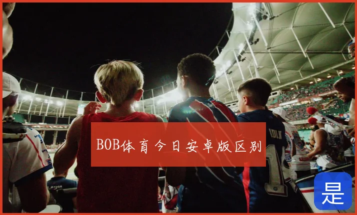 BOB体育今日安卓版区别