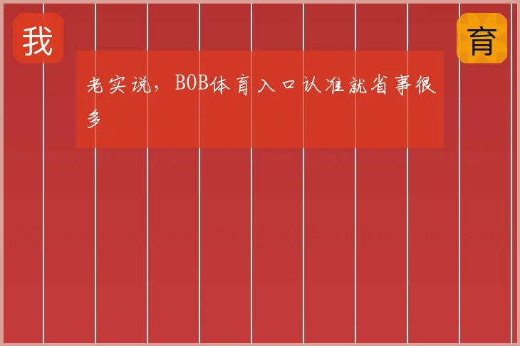 老实说,BOB体育入口认准就省事很多