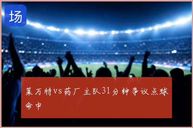 莱万特vs药厂主队31分钟争议点球命中