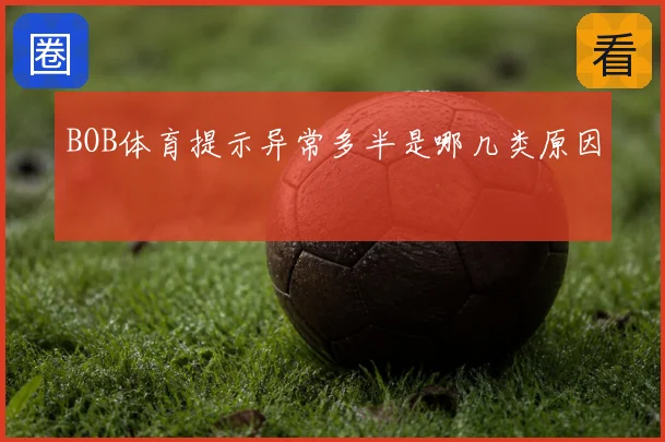 BOB体育提示异常多半是哪几类原因