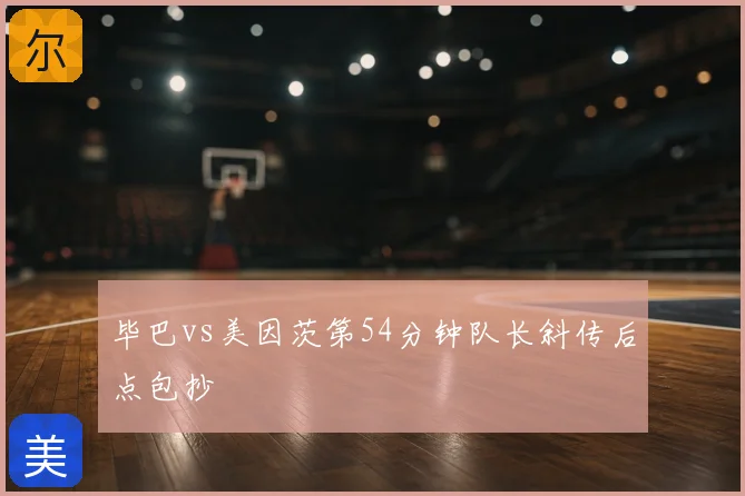 毕巴vs美因茨第54分钟队长斜传后点包抄