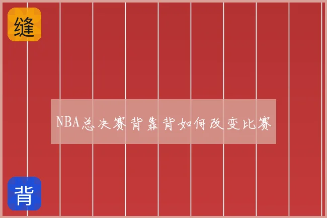 NBA总决赛背靠背如何改变比赛