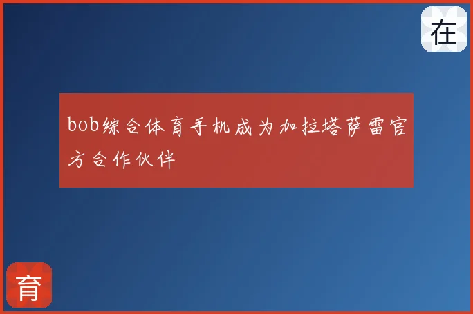 bob综合体育手机成为加拉塔萨雷官方合作伙伴