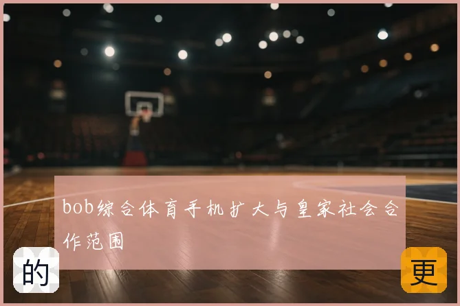 bob综合体育手机扩大与皇家社会合作范围