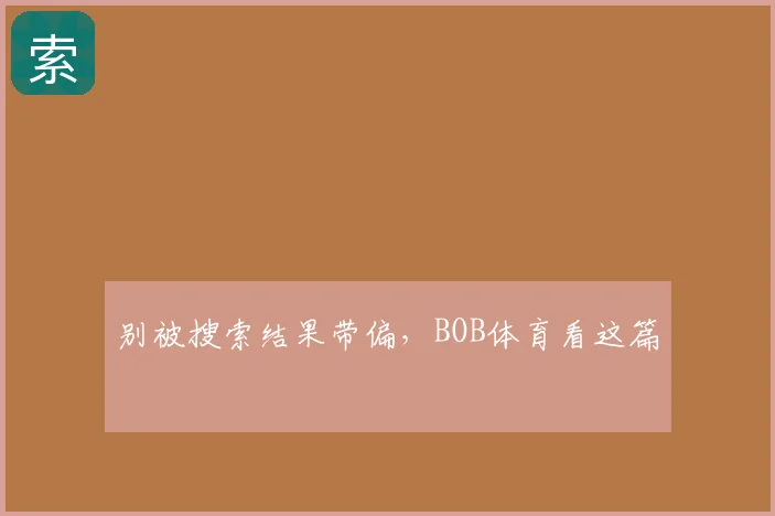 别被搜索结果带偏，BOB体育看这篇